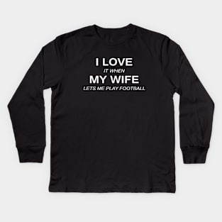 I love it when my wife lets me play football Kids Long Sleeve T-Shirt